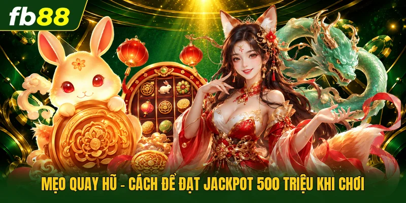 Mẹo Quay Hũ - Cách Để Đạt Jackpot 500 Triệu Khi Chơi