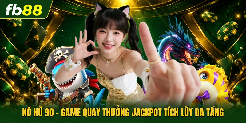 Nổ Hũ 90 - Game Quay Thưởng Jackpot Tích Lũy Đa Tầng